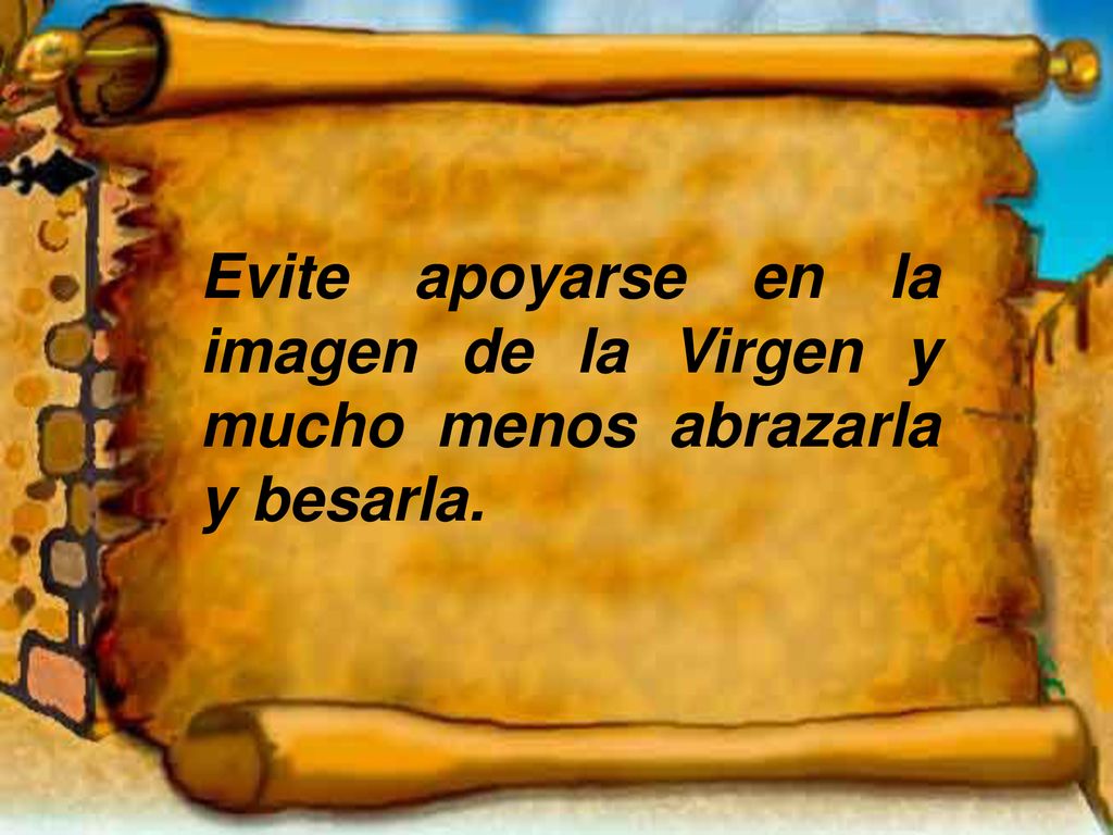 Evite apoyarse en la imagen de la Virgen y mucho menos abrazarla y besarla.
