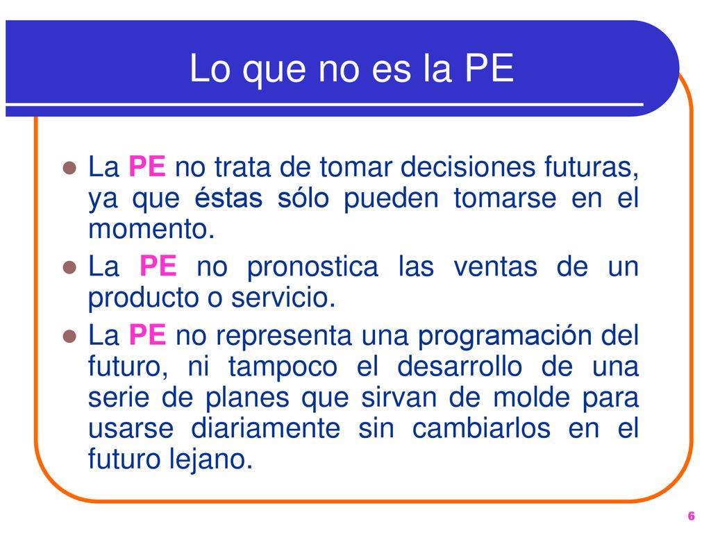 Lo que no es la PE La PE no trata de tomar decisiones futuras, ya que éstas sólo pueden tomarse en el momento.