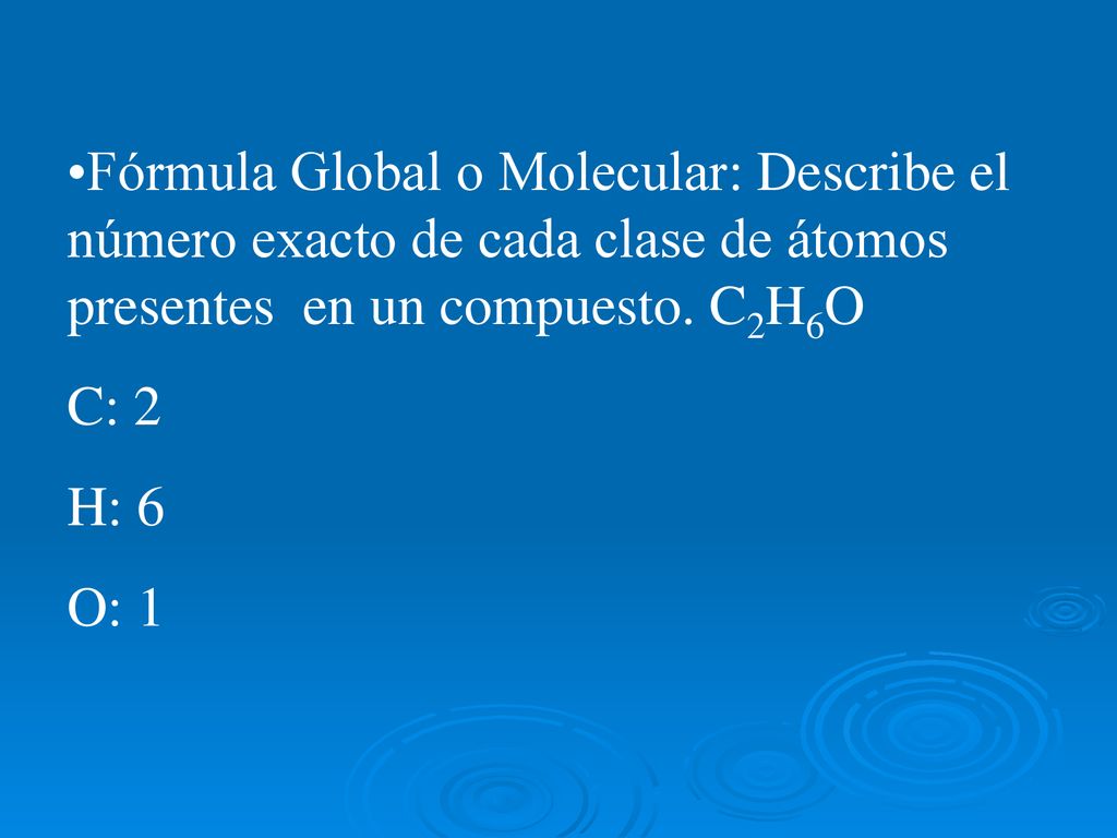 Fórmula Global o Molecular: Describe el número exacto de cada clase de átomos presentes en un compuesto. C2H6O