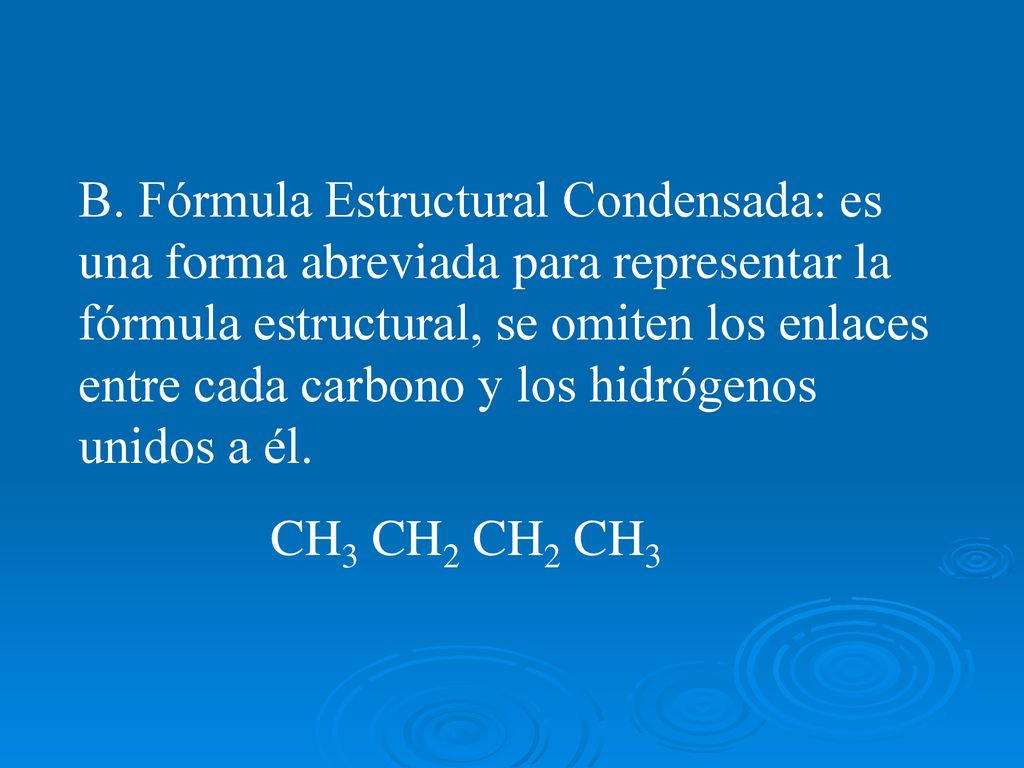 B. Fórmula Estructural Condensada: es una forma abreviada para representar la fórmula estructural, se omiten los enlaces entre cada carbono y los hidrógenos unidos a él.