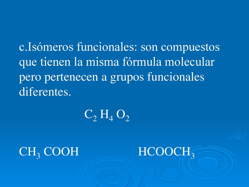 c.Isómeros funcionales: son compuestos que tienen la misma fórmula molecular pero pertenecen a grupos funcionales diferentes.