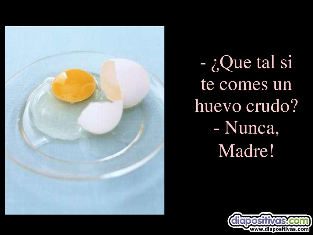 ¿Que tal si te comes un huevo crudo - Nunca, Madre!