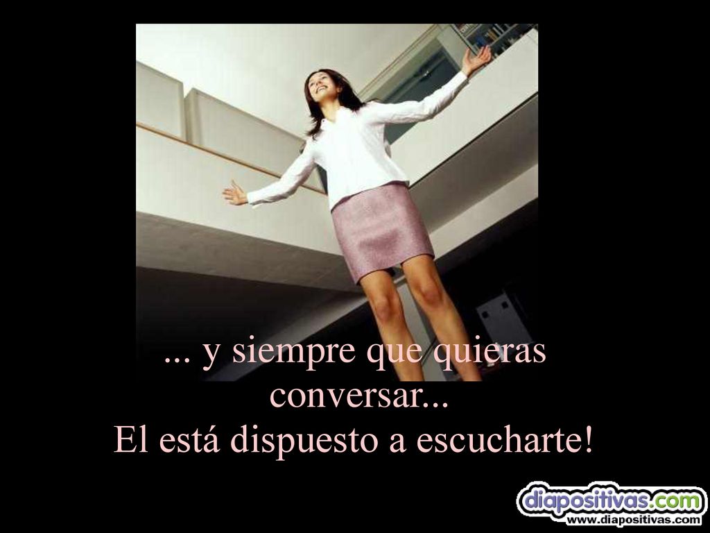 ... y siempre que quieras conversar... El está dispuesto a escucharte!