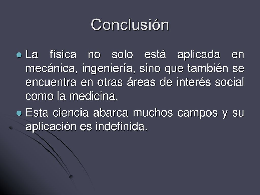 Conclusión La física no solo está aplicada en mecánica, ingeniería, sino que también se encuentra en otras áreas de interés social como la medicina.