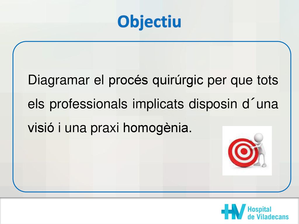 Objectiu Diagramar el procés quirúrgic per que tots els professionals implicats disposin d´una visió i una praxi homogènia.