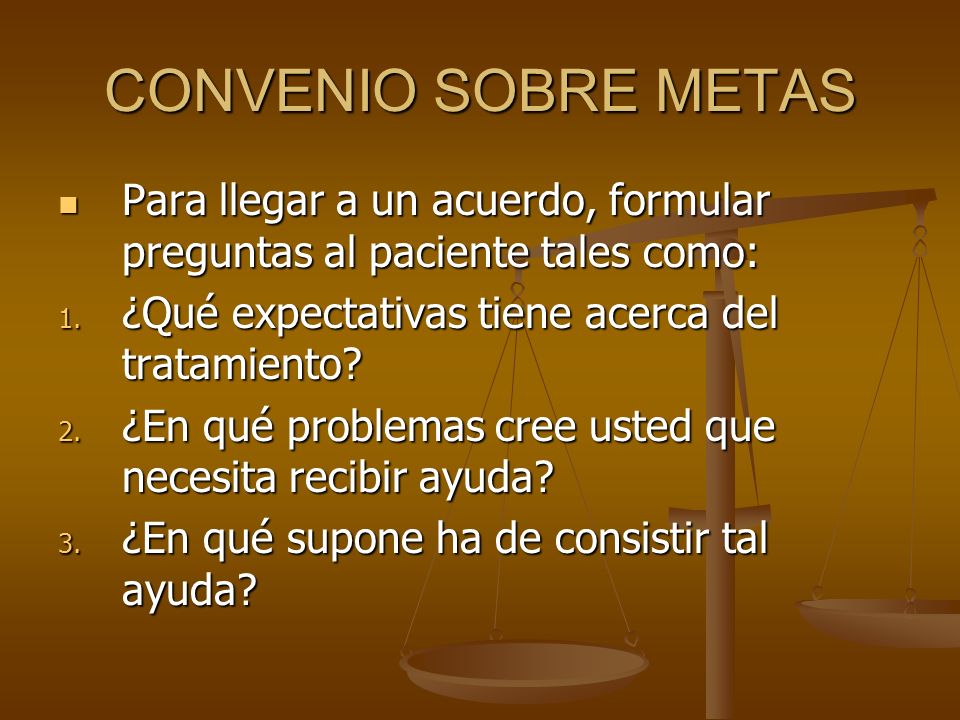 CONVENIO SOBRE METAS Para llegar a un acuerdo, formular preguntas al paciente tales como: ¿Qué expectativas tiene acerca del tratamiento