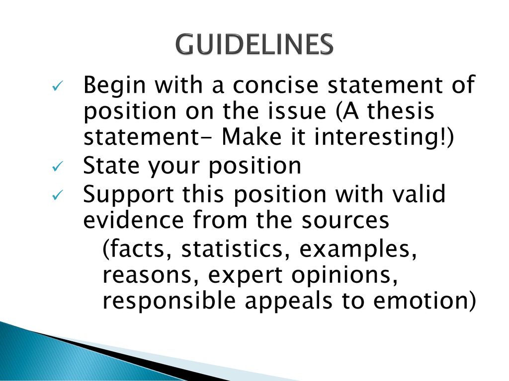 GUIDELINES Begin with a concise statement of position on the issue (A thesis statement- Make it interesting!)