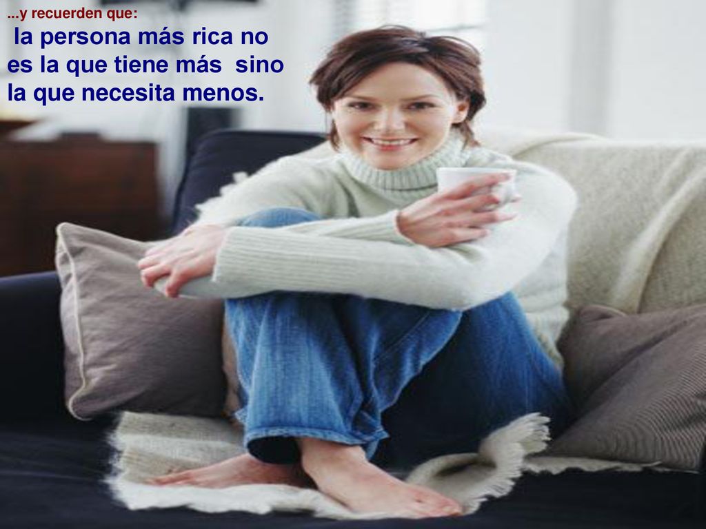 la persona más rica no es la que tiene más sino la que necesita menos.