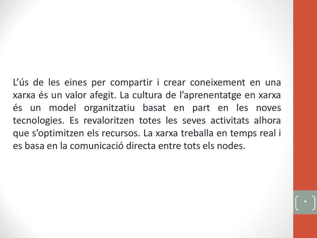 L’ús de les eines per compartir i crear coneixement en una xarxa és un valor afegit. La cultura de l’aprenentatge en xarxa és un model organitzatiu basat en part en les noves tecnologies. Es revaloritzen totes les seves activitats alhora que s’optimitzen els recursos. La xarxa treballa en temps real i es basa en la comunicació directa entre tots els nodes.