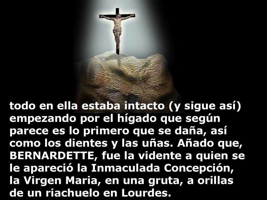 todo en ella estaba intacto (y sigue así) empezando por el hígado que según parece es lo primero que se daña, así como los dientes y las uñas.