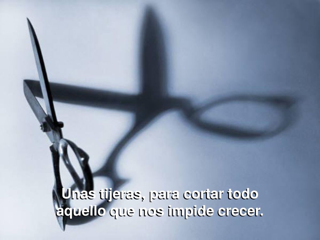 Unas tijeras, para cortar todo aquello que nos impide crecer.