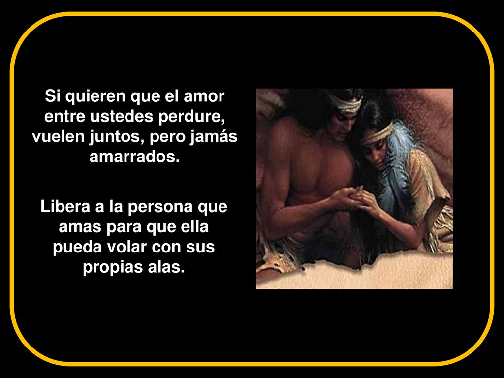 Si quieren que el amor entre ustedes perdure, vuelen juntos, pero jamás amarrados.