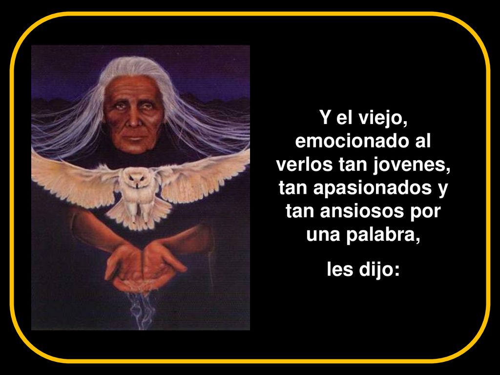 Y el viejo, emocionado al verlos tan jovenes, tan apasionados y tan ansiosos por una palabra,