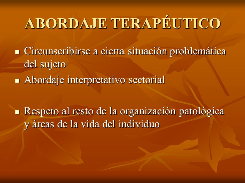 ABORDAJE TERAPÉUTICO Circunscribirse a cierta situación problemática del sujeto. Abordaje interpretativo sectorial.