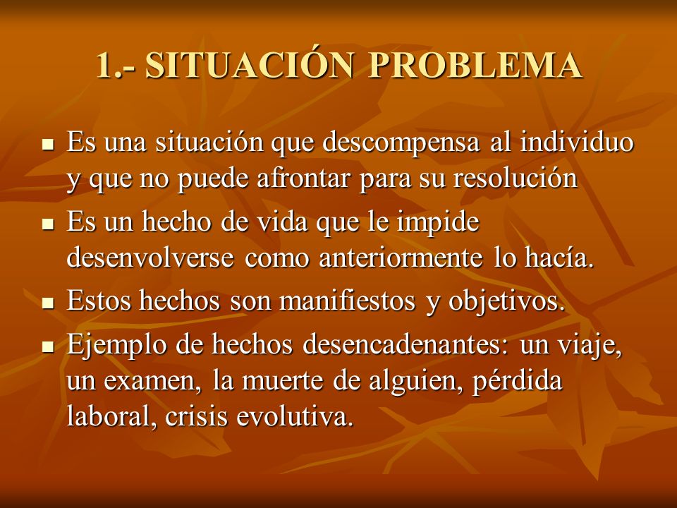 1.- SITUACIÓN PROBLEMA Es una situación que descompensa al individuo y que no puede afrontar para su resolución.