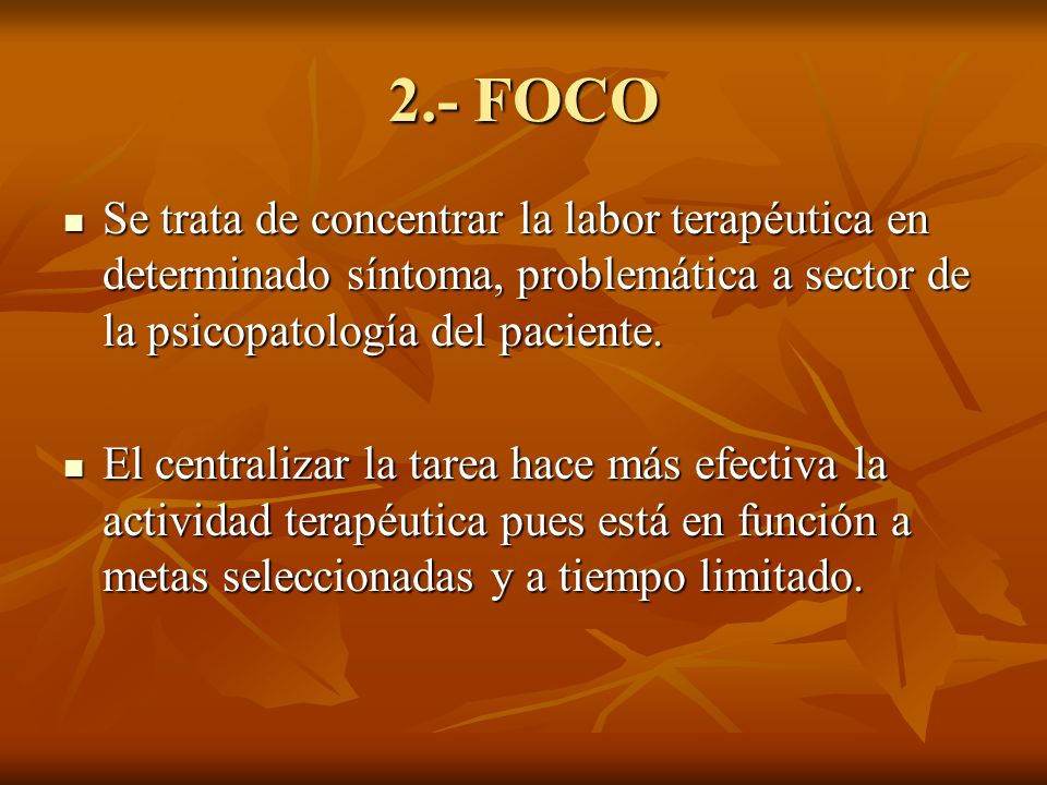 2.- FOCO Se trata de concentrar la labor terapéutica en determinado síntoma, problemática a sector de la psicopatología del paciente.