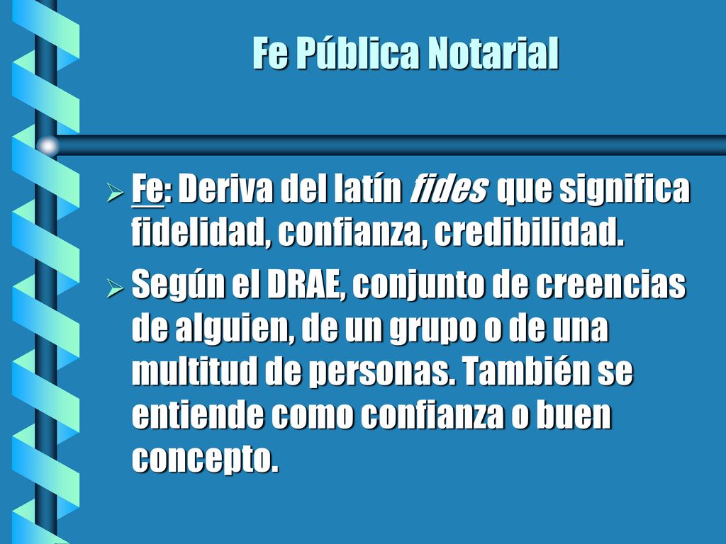 Fe Pública Notarial Fe: Deriva del latín fides que significa fidelidad, confianza, credibilidad.