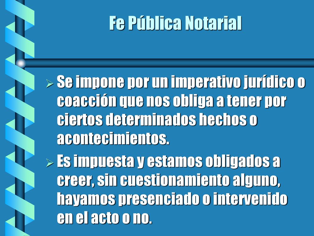 Fe Pública Notarial Se impone por un imperativo jurídico o coacción que nos obliga a tener por ciertos determinados hechos o acontecimientos.