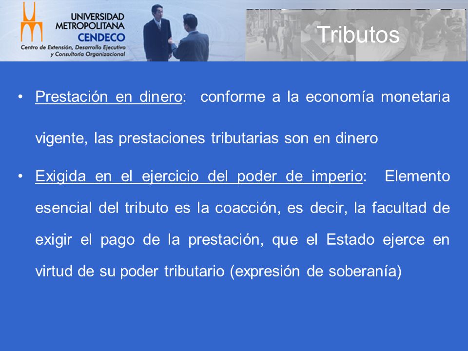 Tributos Prestación en dinero: conforme a la economía monetaria vigente, las prestaciones tributarias son en dinero.