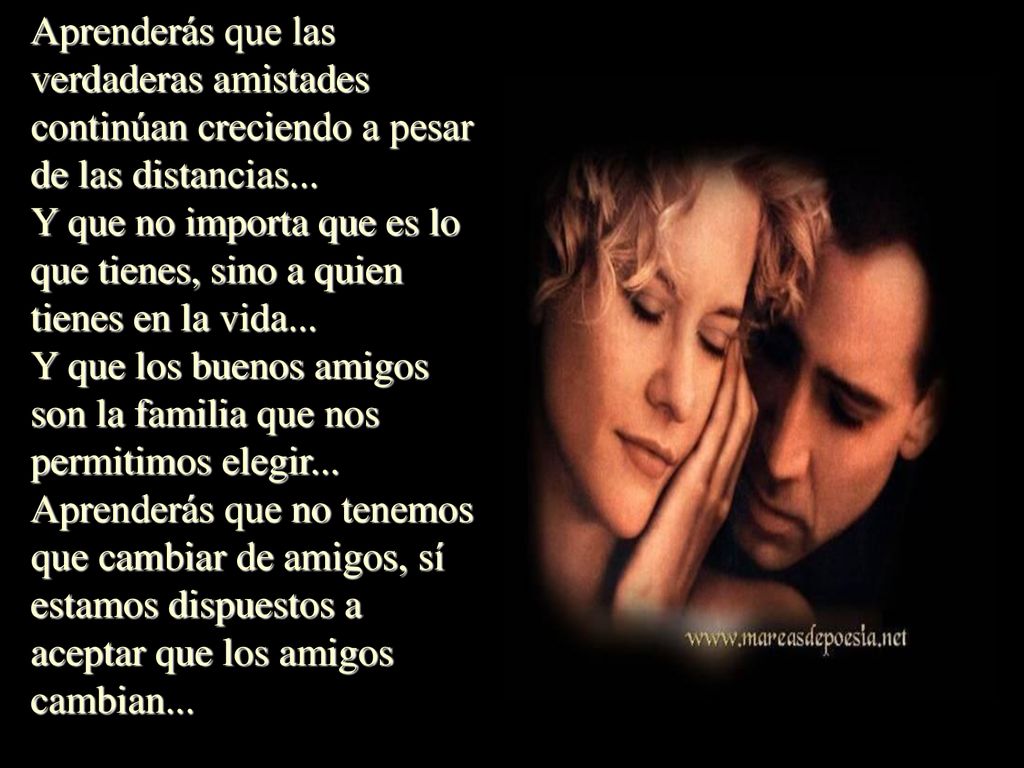 Aprenderás que las verdaderas amistades continúan creciendo a pesar de las distancias...