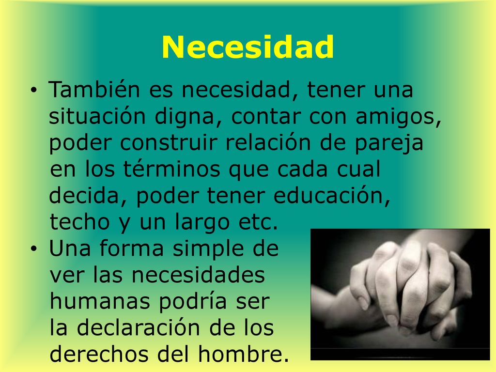 Necesidad También es necesidad, tener una situación digna, contar con amigos, poder construir relación de pareja.
