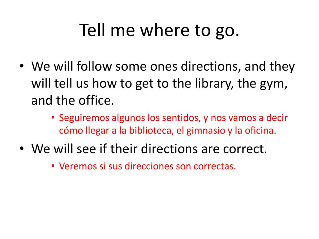 Tell me where to go. We will follow some ones directions, and they will tell us how to get to the library, the gym, and the office.