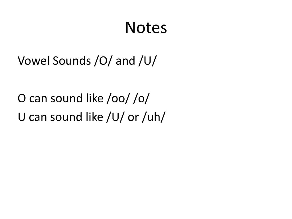 Notes Vowel Sounds /O/ and /U/ O can sound like /oo/ /o/ U can sound like /U/ or /uh/