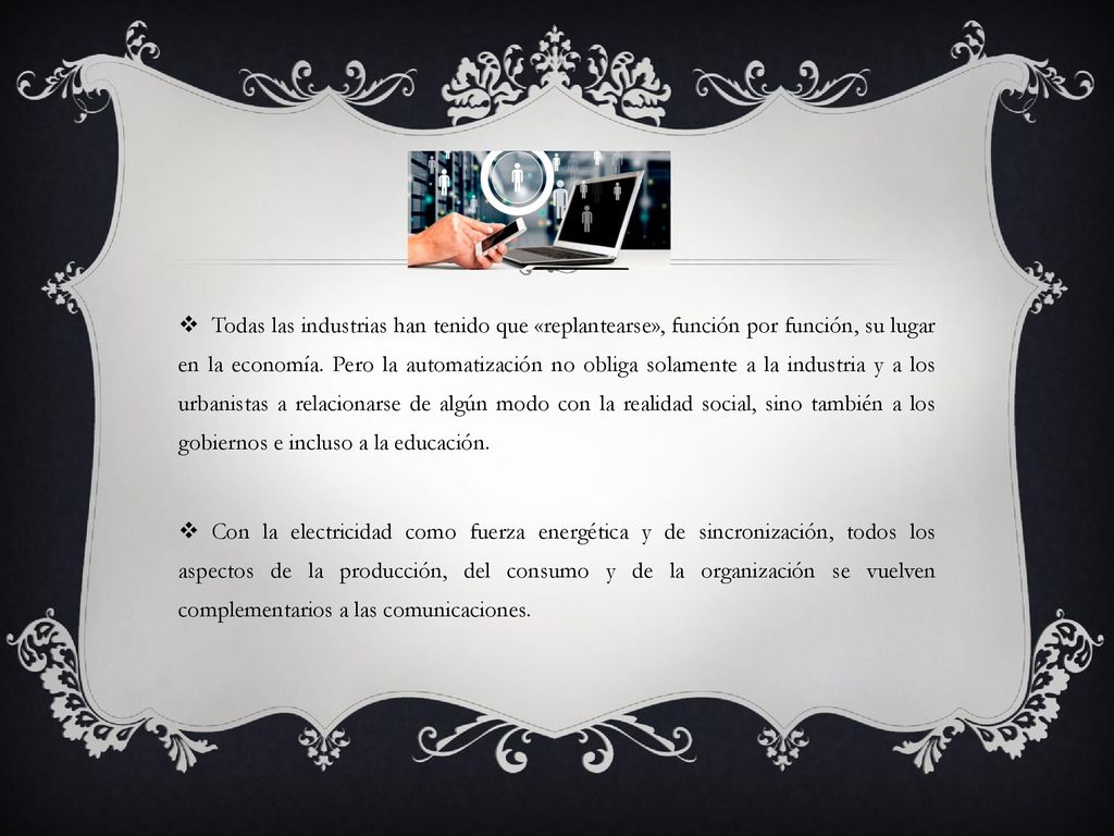 Todas las industrias han tenido que «replantearse», función por función, su lugar en la economía. Pero la automatización no obliga solamente a la industria y a los urbanistas a relacionarse de algún modo con la realidad social, sino también a los gobiernos e incluso a la educación.