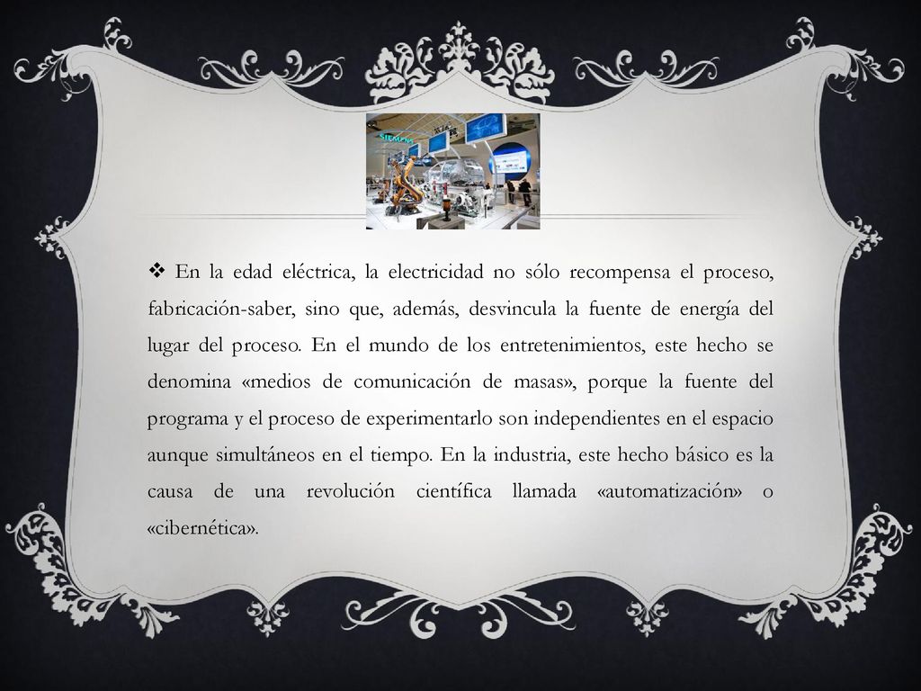 En la edad eléctrica, la electricidad no sólo recompensa el proceso, fabricación-saber, sino que, además, desvincula la fuente de energía del lugar del proceso.