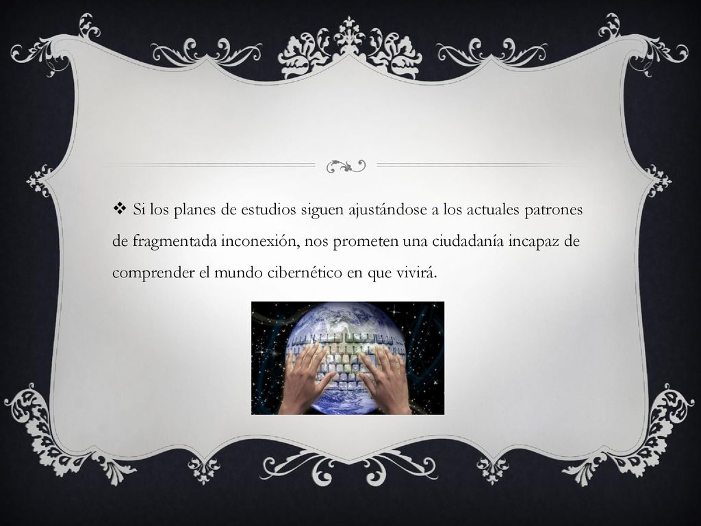 Si los planes de estudios siguen ajustándose a los actuales patrones de fragmentada inconexión, nos prometen una ciudadanía incapaz de comprender el mundo cibernético en que vivirá.