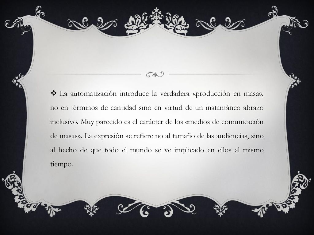 La automatización introduce la verdadera «producción en masa», no en términos de cantidad sino en virtud de un instantáneo abrazo inclusivo.