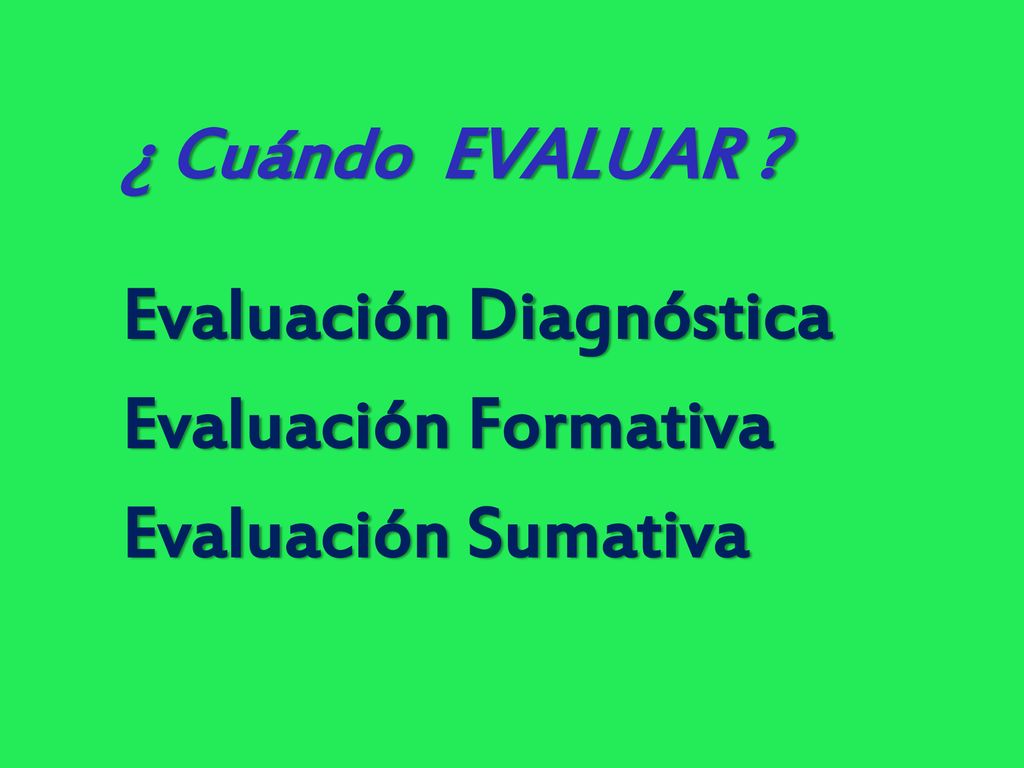¿ Cuándo EVALUAR Evaluación Diagnóstica Evaluación Formativa Evaluación Sumativa