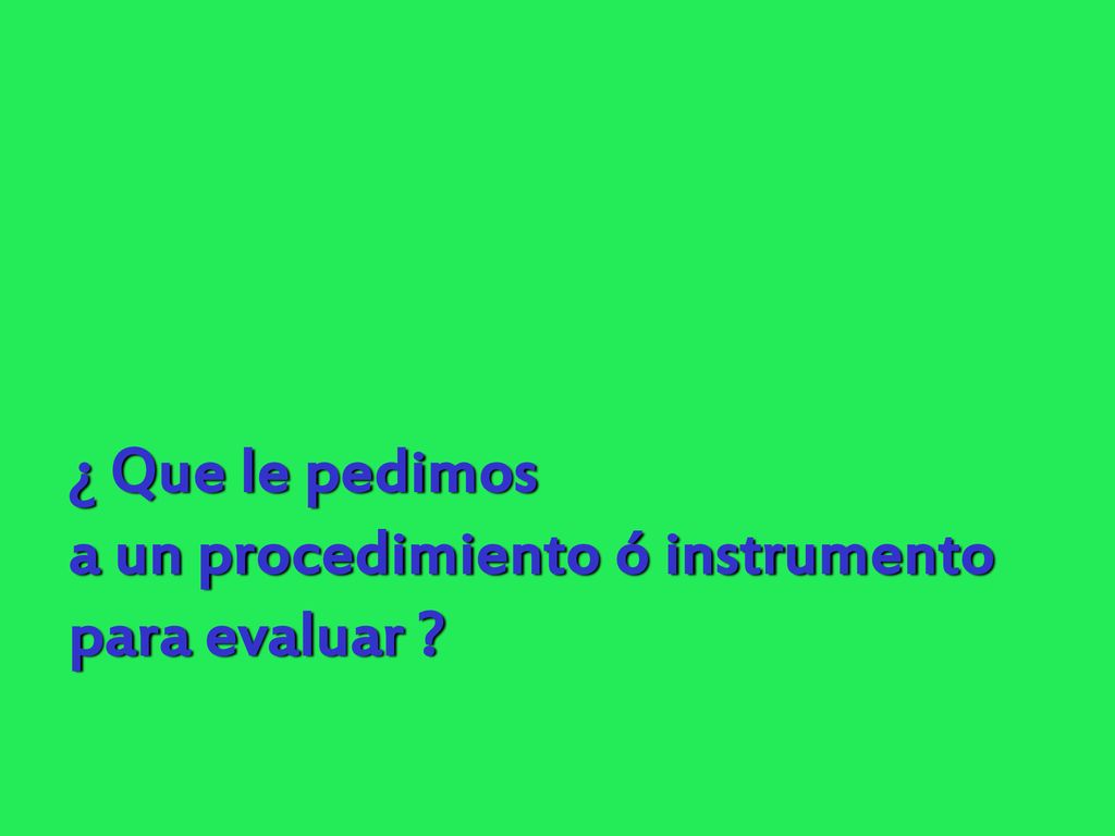 ¿ Que le pedimos a un procedimiento ó instrumento para evaluar