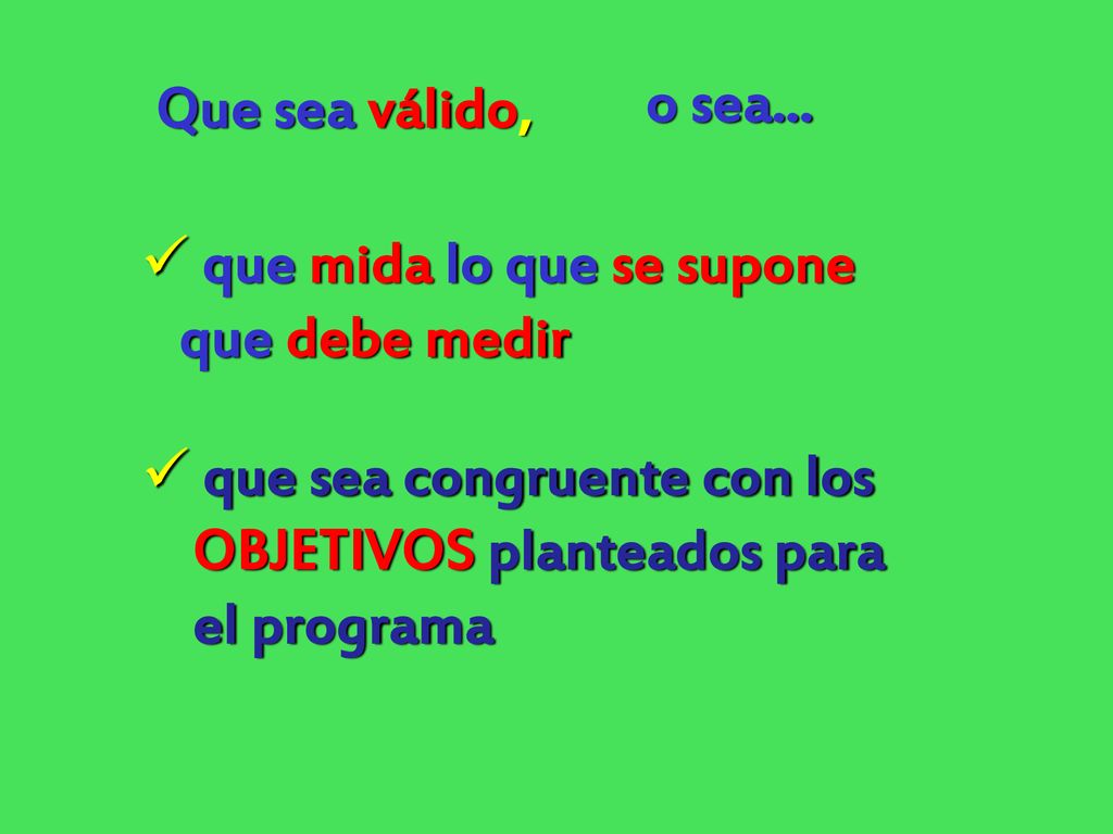 Que sea válido, o sea... que mida lo que se supone. que debe medir. que sea congruente con los. OBJETIVOS planteados para.