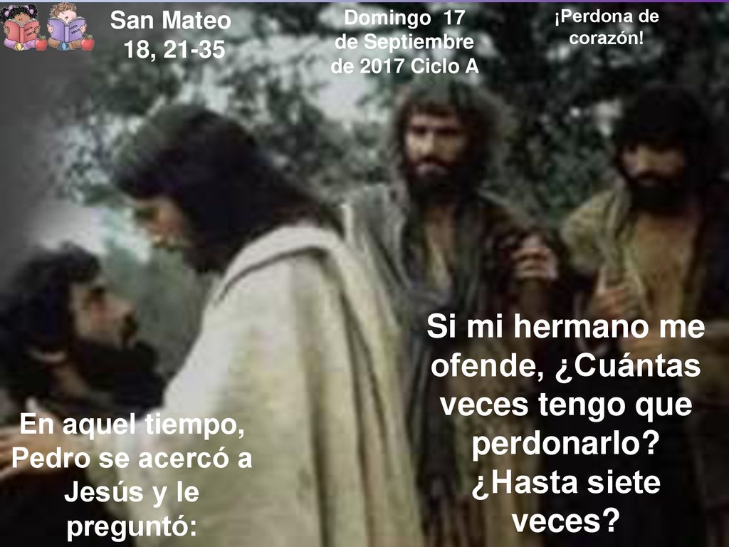 San Mateo 18, Domingo 17 de Septiembre de 2017 Ciclo A. ¡Perdona de corazón!