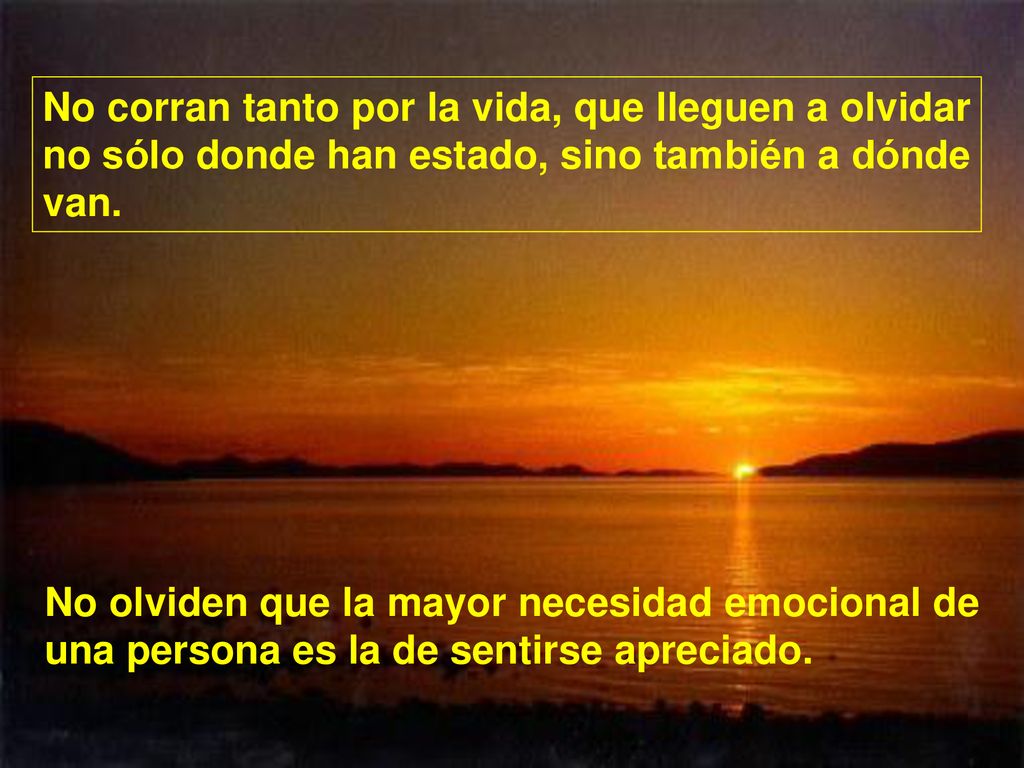 No corran tanto por la vida, que lleguen a olvidar no sólo donde han estado, sino también a dónde van.