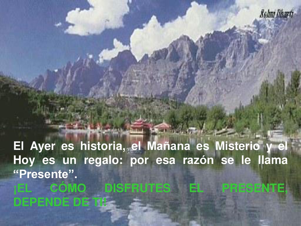 El Ayer es historia, el Mañana es Misterio y el Hoy es un regalo: por esa razón se le llama Presente .