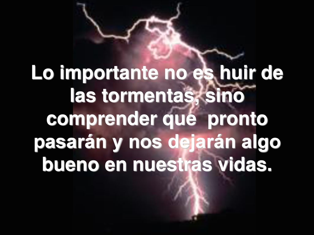 Lo importante no es huir de las tormentas, sino comprender que pronto pasarán y nos dejarán algo bueno en nuestras vidas.