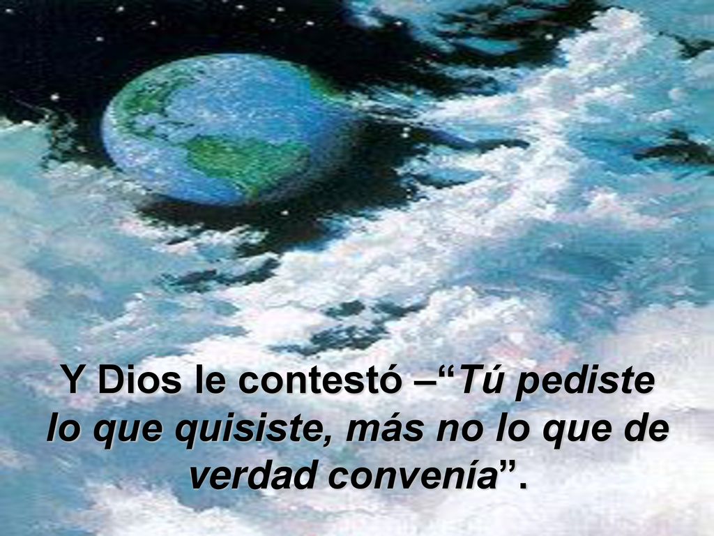 Y Dios le contestó – Tú pediste lo que quisiste, más no lo que de verdad convenía .