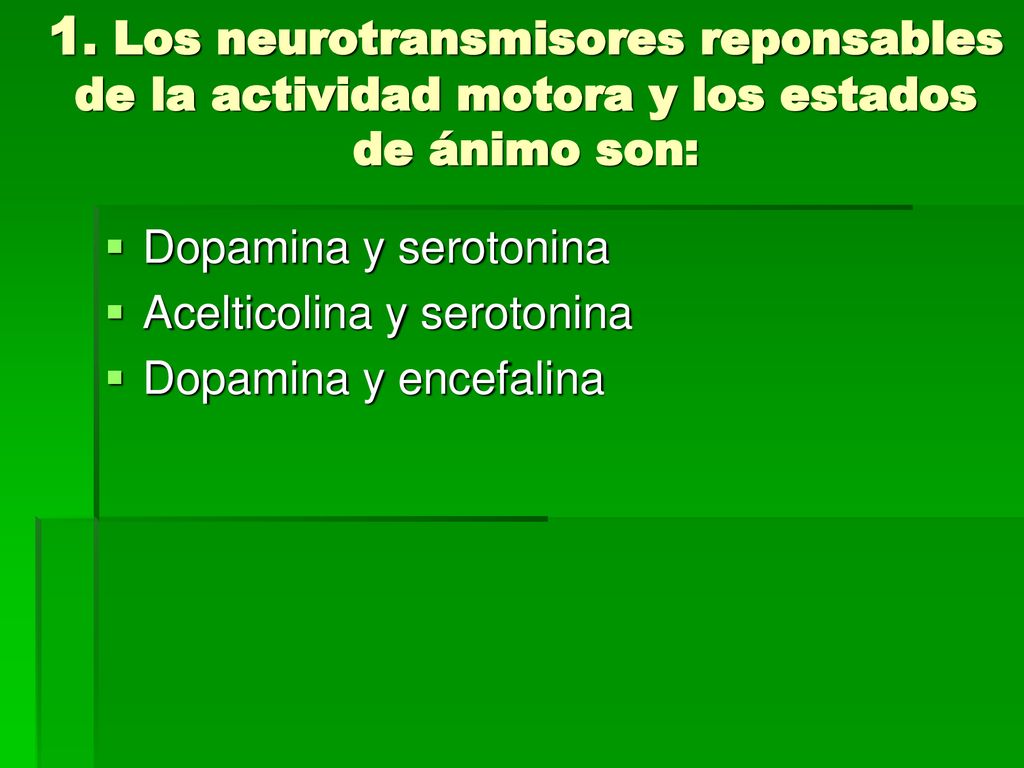 1. Los neurotransmisores reponsables de la actividad motora y los estados de ánimo son: