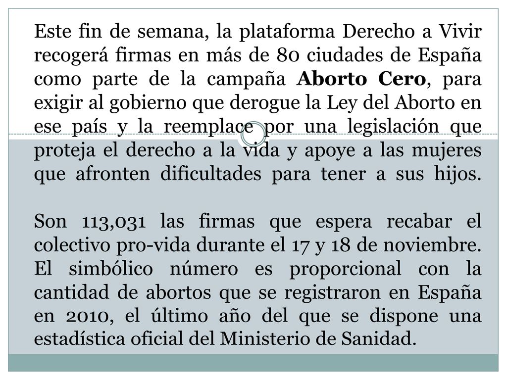 Este fin de semana, la plataforma Derecho a Vivir recogerá firmas en más de 80 ciudades de España como parte de la campaña Aborto Cero, para exigir al gobierno que derogue la Ley del Aborto en ese país y la reemplace por una legislación que proteja el derecho a la vida y apoye a las mujeres que afronten dificultades para tener a sus hijos.