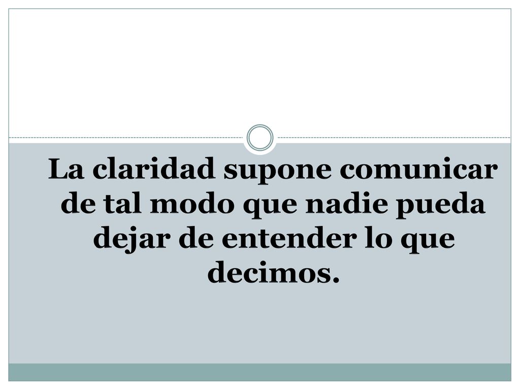 La claridad supone comunicar de tal modo que nadie pueda dejar de entender lo que decimos.