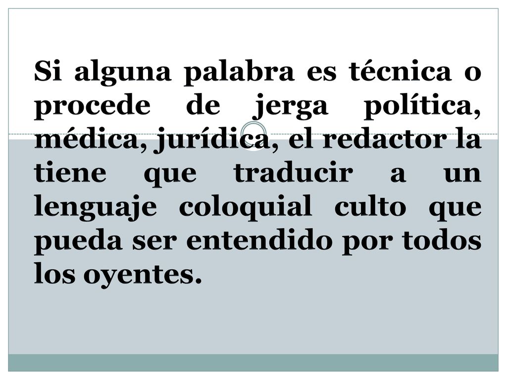Si alguna palabra es técnica o procede de jerga política, médica, jurídica, el redactor la tiene que traducir a un lenguaje coloquial culto que pueda ser entendido por todos los oyentes.