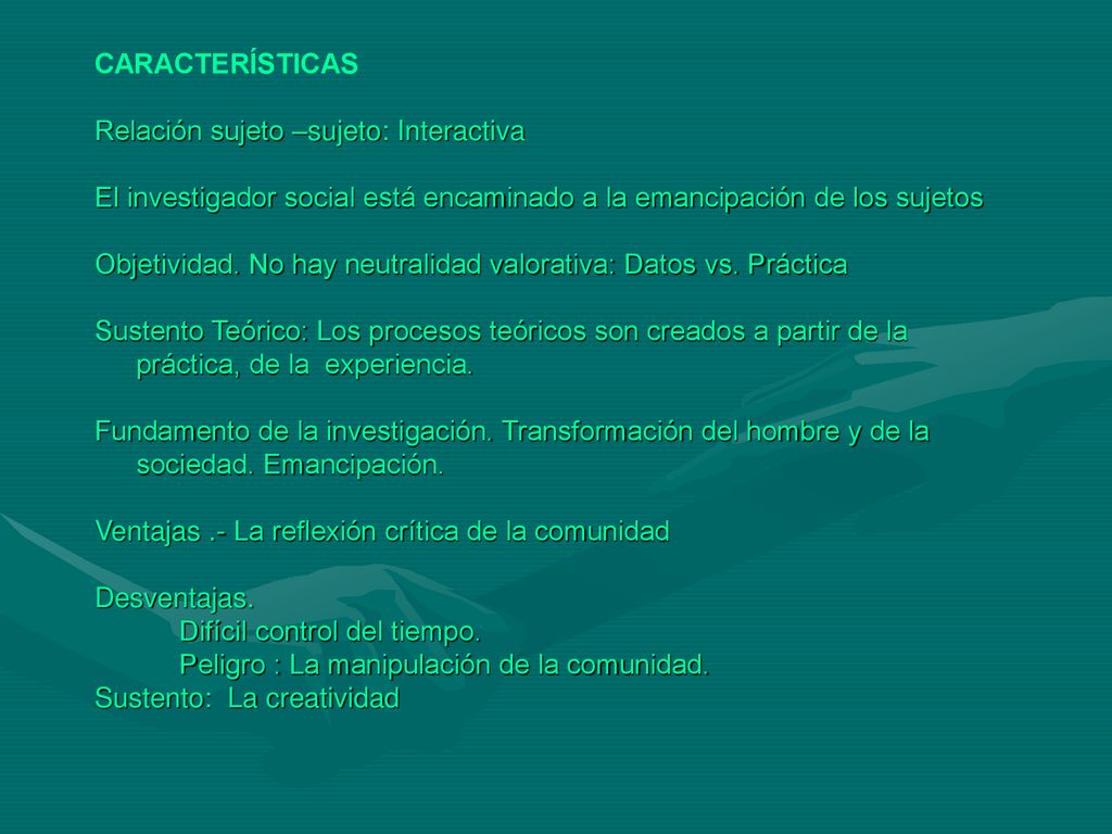 CARACTERÍSTICAS Relación sujeto –sujeto: Interactiva. El investigador social está encaminado a la emancipación de los sujetos.