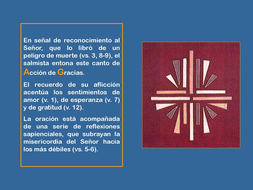 En señal de reconocimiento al Señor, que lo libró de un peligro de muerte (vs. 3, 8-9), el salmista entona este canto de Acción de Gracias.