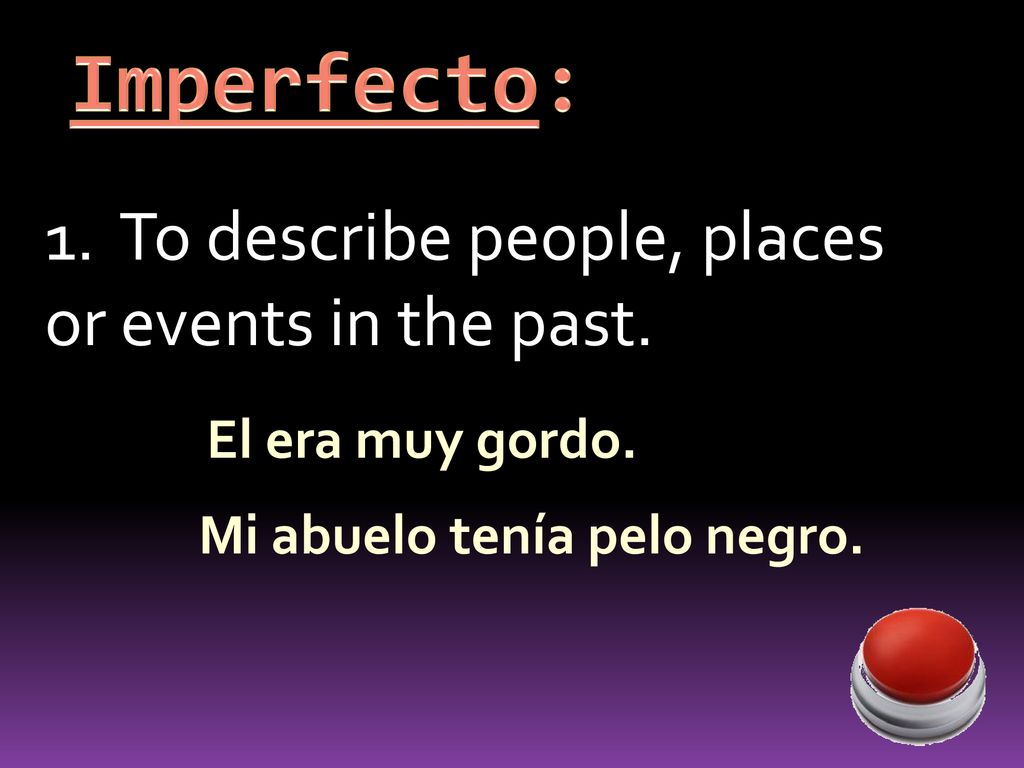 Imperfecto: 1. To describe people, places or events in the past.
