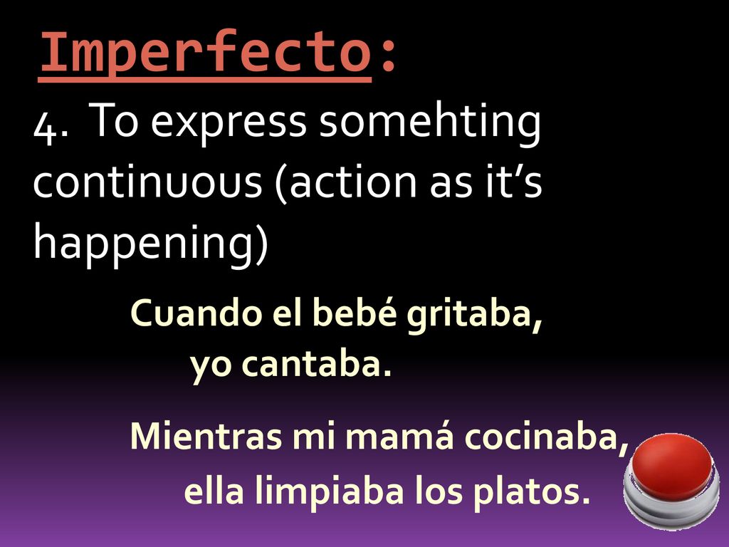 Imperfecto: 4. To express somehting continuous (action as it’s happening) Cuando el bebé gritaba,