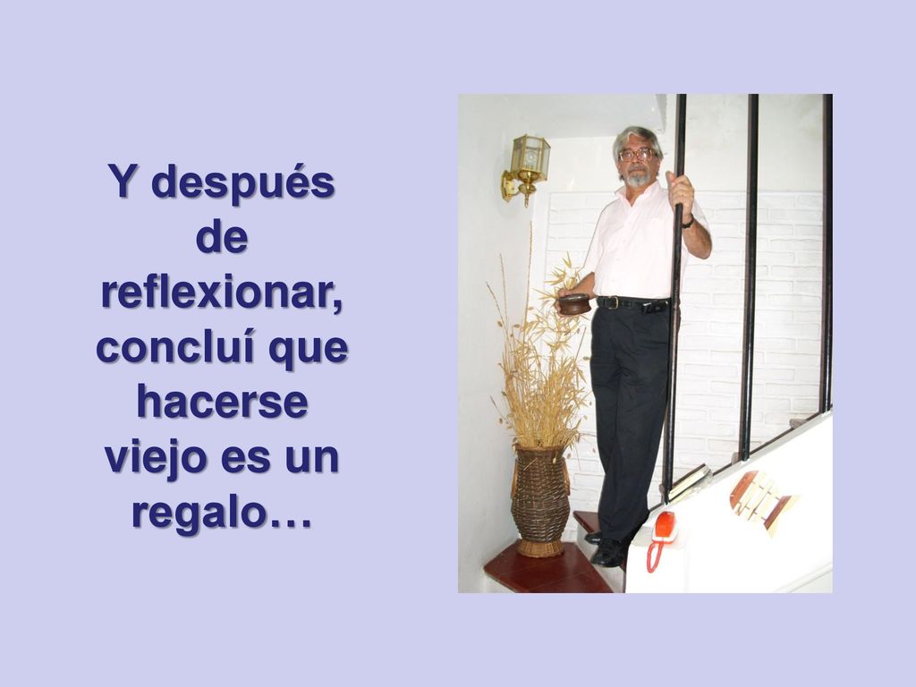 Y después de reflexionar, concluí que hacerse viejo es un regalo…