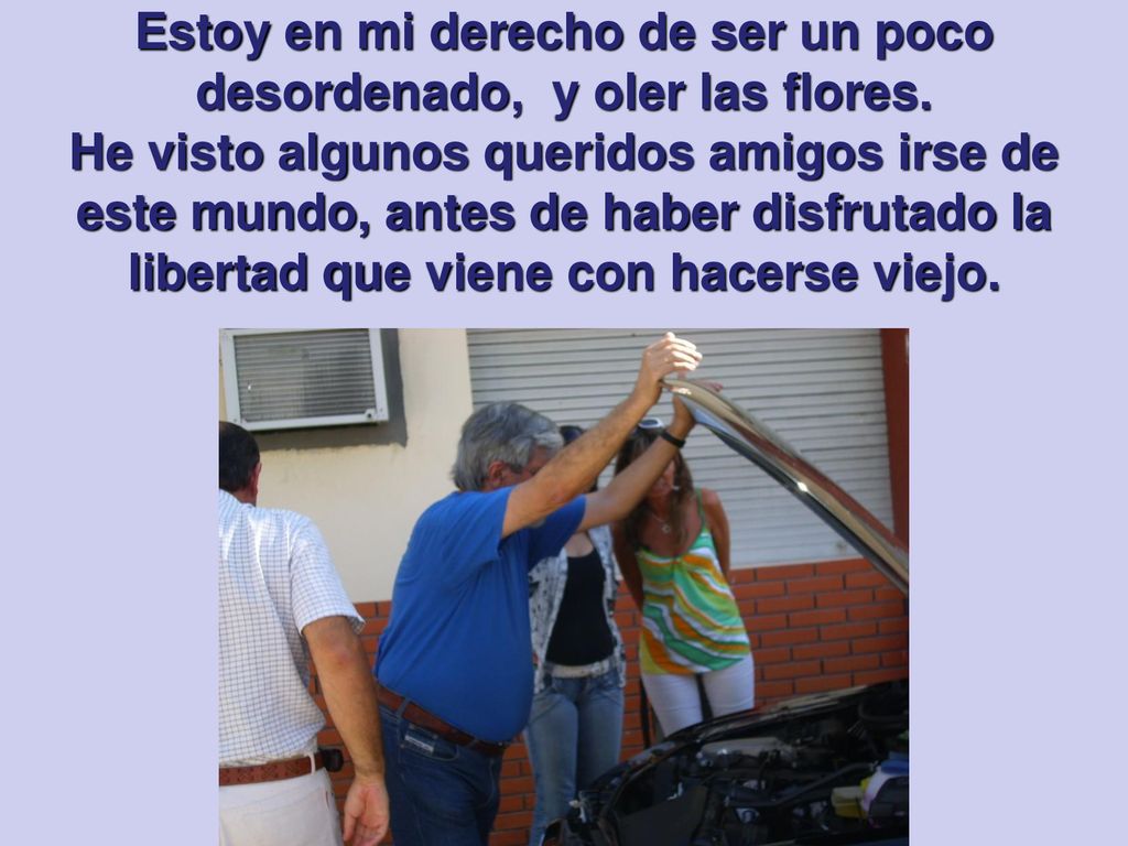 Estoy en mi derecho de ser un poco desordenado, y oler las flores.