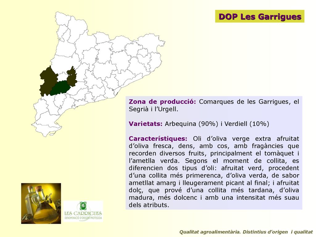DOP Les Garrigues Zona de producció: Comarques de les Garrigues, el Segrià i l’Urgell. Varietats: Arbequina (90%) i Verdiell (10%)